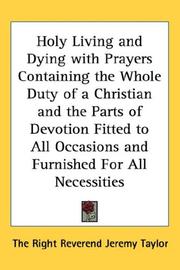 Holy Living and Dying with Prayers Containing the Whole Duty of a Christian and the Parts of Devotion Fitted to All Occasions and Furnished For All Necessities