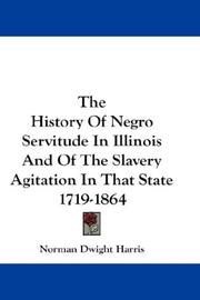 Cover of: The History Of Negro Servitude In Illinois And Of The Slavery Agitation In That State 1719-1864 by Harris, Norman Dwight