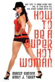 Cover of: How to be a Super Hot Woman: 339 Tips to Make Every Man Fall in Love with You and Every Woman Envy You