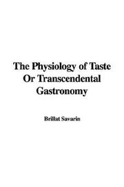 Cover of: The Physiology of Taste Or Transcendental Gastronomy by Jean Anthelme Brillat-Savarin