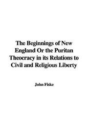 Cover of: The Beginnings of New England Or the Puritan Theocracy in its Relations to Civil and Religious Liberty by John Fiske
