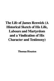 Cover of: The Life of James Renwick (A Historical Sketch of His Life, Labours and Martyrdom and a Vindication of His Character and Testimony)