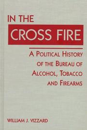 Cover of: In the cross fire: a political history of the Bureau of Alcohol, Tobacco, and Firearms