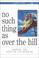 Cover of: No Such Thing As over the Hill