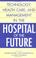 Cover of: Technology, Health Care, and Management in the Hospital of the Future