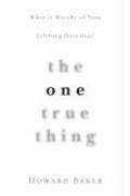 Cover of: The One True Thing: What Is Worthy of Your Lifelong Devotion?