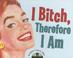 Cover of: I Bitch, Therefore I Am