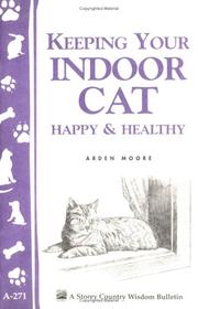 Cover of: Keeping Your Indoor Cat Happy and Healthy (Storey Country Wisdom Bulletin, a-271) by Arden Moore, Arden Moore