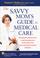 Cover of: The Savvy Mom's Guide to Medical Care