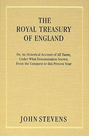 Cover of: The royal treasury of England, or, An historical account of all taxes, under what denomination soever from the conquest to this present year. | Stevens, John