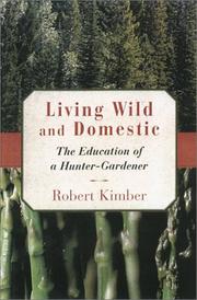 Cover of: Living wild and domestic: the education of a hunter-gardener
