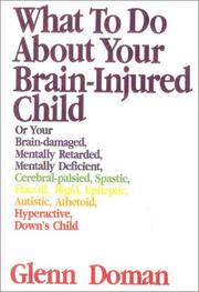 Cover of: What to Do About Your Brain Injured Child: Or Your Brain-damaged, Mentally Retarded, Mentally Deficient, Cerebral-palsied, Spastic, Flaccid, Rigid, Epileptic, Autistic, Athetoid, Hyperactive Child