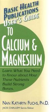 Cover of: User's Guide to Calcium and Magnesium: Learn What You Need to Know About How These Nutrients Build Strong Bones (User's Guides (Basic Health))