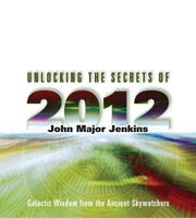 Cover of: Unlocking the Secrets of 2012 by John Major Jenkins