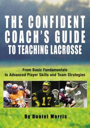Cover of: The Confident Coach's Guide to Teaching Lacrosse: From Basic Fundamentals to Advanced Player Skills and Team Strategies (Confident Coach)