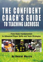 The confident coach's guide to teaching lacrosse by Morris, Daniel