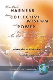 How people harness their collective wisdom and power to construct the future in co-laboratories of democracy by Alexander N. Christakis, Alexander, N Christakis, Kenneth, C Bausch