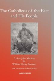 The Catholicos of the East and His People by Arthur John Maclean, Arthur, John Maclean, William, Henry Browne