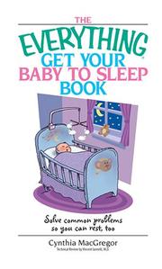 Cover of: The everything get your baby to sleep book / Cynthia Macgregor. by Cynthia MacGregor