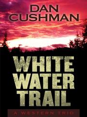 Cover of: White Water Trail by Dan Cushman