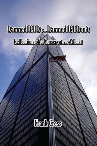 Damned If I Do...damned If I Don't. Reflections of a Conservative Atheist by Frank Cress