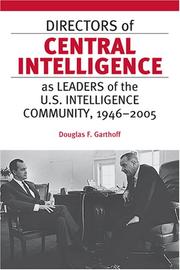 Directors of central intelligence as leaders of the U.S. Intelligence Community, 1946-2005 by Douglas F. Garthoff