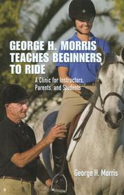 Cover of: George H. Morris Teaches Beginners to Ride: A Clinic for Instructors, Parents, and Students