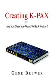Cover of: Creating K-PAX -or- Are You Sure You Want To Be A Writer? by Gene Brewer