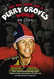 Cover of: We All Live in a Perry Groves World: My Story: The Heartwarming and Hilarious Account of Life as an Arsenal Legend