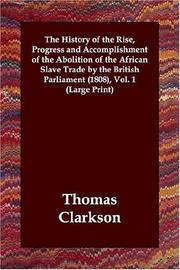 Cover of: The History of the Rise, Progress and Accomplishment of the Abolition of the African Slave Trade by the British Parliament (1808), Vol. 1 (Large Print) by Thomas Clarkson