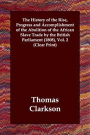 The History of the Rise, Progress and Accomplishment of the Abolition of the African Slave Trade by the British Parliament by Thomas Clarkson