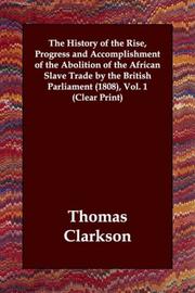 Cover of: The History of the Rise, Progress and Accomplishment of the Abolition of the African Slave Trade by the British Parliament (1808), Vol. 1 (Clear Print) by Thomas Clarkson