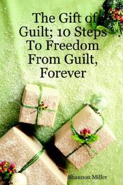 Cover of: The Gift of Guilt; 10 Steps To Freedom From Guilt, Forever