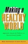 Cover of: Making a healthy world: agencies, actors, and policies in international health