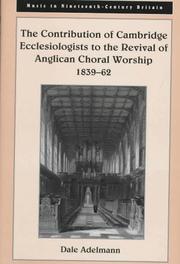 The contribution of Cambridge ecclesiologists to the revival of Anglican choral worship 1839-62 by Dale Adelmann
