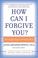 Cover of: How Can I Forgive You?