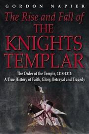 Cover of: The rise and fall of the Knights Templar: the Order of the Temple, 1118-1314 : a true history of faith, glory, betrayal, and tragedy