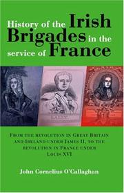 Cover of: HISTORY OF THE IRISH BRIGADES IN THE SERVICE OF FRANCE: From The Revolution In Great Britain And Ireland under James II, To The Revolution In France Under Louis XVI