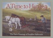 Cover of: A time to harvest: the farm paintings of Franklin Halverson ; stories by Bob Barnard ; with introduction by Philip Martin.