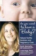 Cover of: Do You Want to Have a Baby? Natural Fertility Solutions and Pregnancy Care