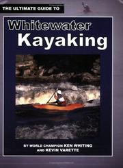 Cover of: The Ultimate Guide to Whitewater Kayaking by Ken Whiting, Kevin Varette