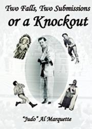 Cover of: Two Falls, Two Submissions or a Knockout by Judo" Al Marquette, Judo" Al Marquette