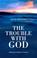Cover of: The Trouble With God