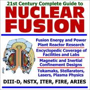 Cover of: 21st Century Complete Guide to Nuclear Fusion, Fusion Energy and Power Plant Reactor Research, with Encyclopedic Coverage of Facilities and Labs