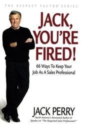 Cover of: Jack, You're Fired!: 66 Ways to Keep Your Job As a Sales Professional (Respect Factor)