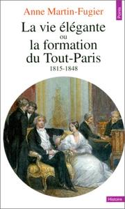 La vie élégante, ou, La formation du Tout-Paris, 1815-1848 by Anne Martin-Fugier
