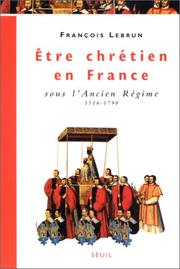 Cover of: Etre chrétien en France sous l'Ancien Régime, 1516-1790