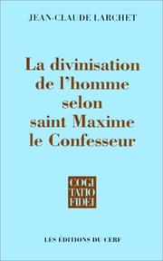 La divinisation de l'homme selon saint Maxime le Confesseur by Jean-Claude Larchet