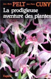 Cover of: La prodigieuse aventure des plantes, ou, Les extraordinaires et véridiques tribulations des plantes racontées grâce à la complicité d'un homme de science et d'un autre de la rue, et tendant à montrer qu'elles ressemblent étrangement aux tribulations des hommes! by Jean-Marie Pelt