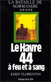 Cover of: Le Havre 44 à feu et à sang: sur des documents confiés à l'auteur par le général Sir Evelyn H. Barker ... et par le Major-General Nigel W. Duncan ... et, au Havre par François Poupel ... et Pierre Lefebvre et avec la coopération du Havre-presse et du Havre libre